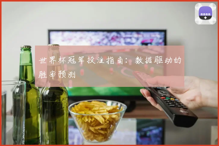 世界杯冠军投注指南:数据驱动的胜率预测