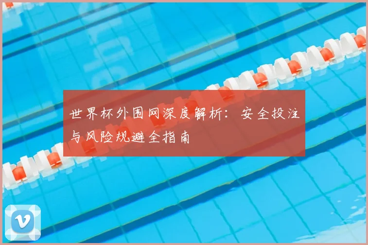世界杯外围网深度解析：安全投注与风险规避全指南
