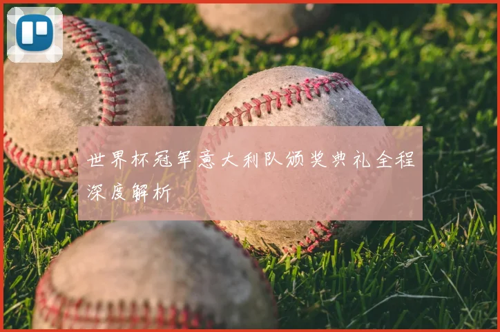 世界杯冠军意大利队颁奖典礼全程深度解析