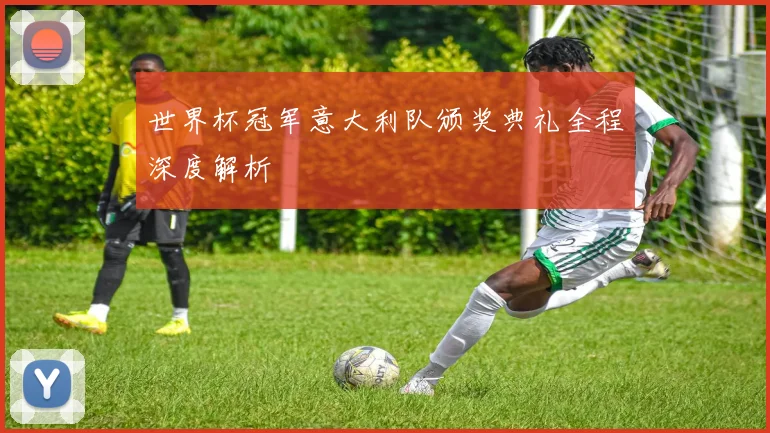 世界杯冠军意大利队颁奖典礼全程深度解析