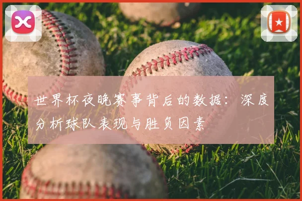 世界杯夜晚赛事背后的数据：深度分析球队表现与胜负因素