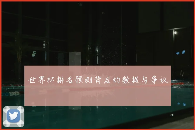 世界杯排名预测背后的数据与争议