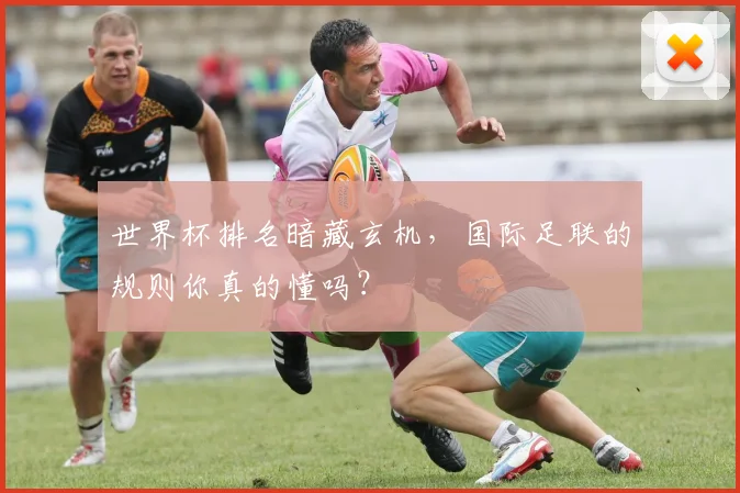 世界杯排名暗藏玄机，国际足联的规则你真的懂吗？