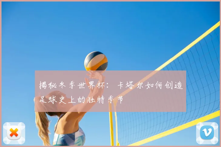 揭秘冬季世界杯:卡塔尔如何创造足球史上的独特季节