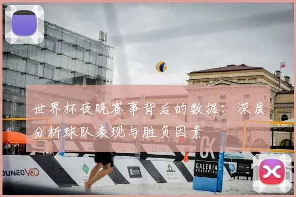 世界杯夜晚赛事背后的数据：深度分析球队表现与胜负因素