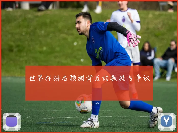 世界杯排名预测背后的数据与争议