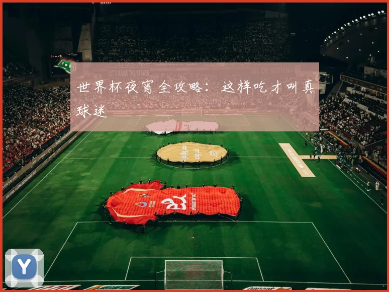 世界杯夜宵全攻略：这样吃才叫真球迷