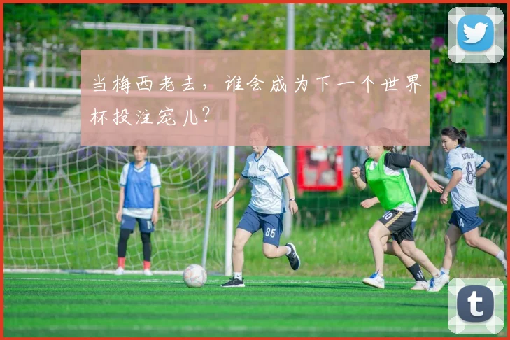 当梅西老去，谁会成为下一个世界杯投注宠儿？