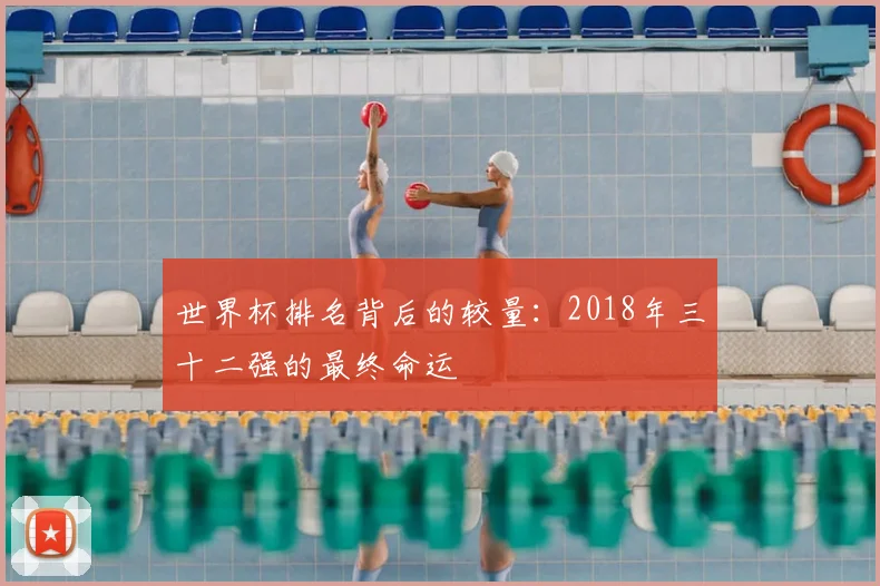 世界杯排名背后的较量：2018年三十二强的最终命运