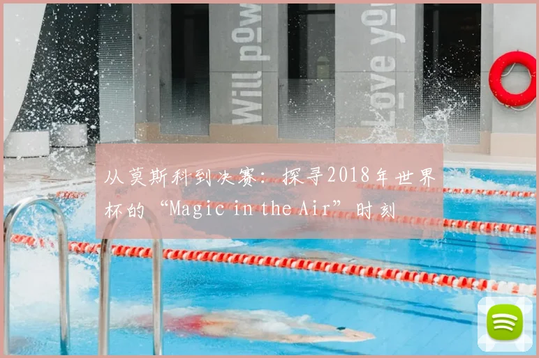 从莫斯科到决赛：探寻2018年世界杯的“Magic in the Air”时刻