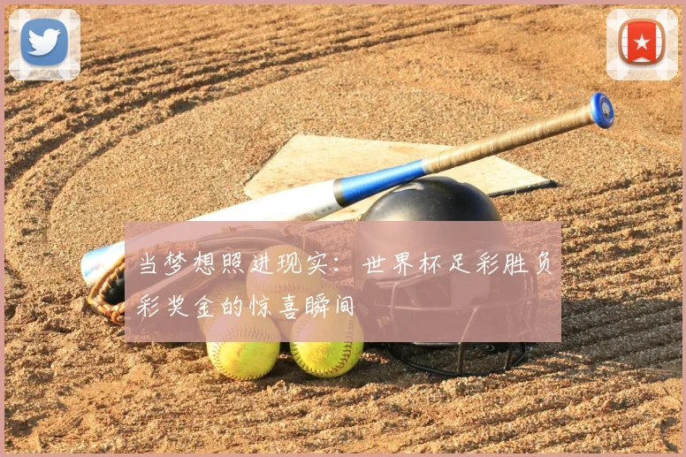 当梦想照进现实：世界杯足彩胜负彩奖金的惊喜瞬间