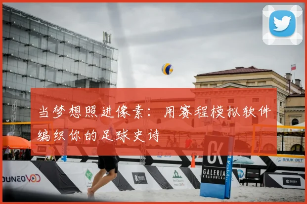 当梦想照进像素：用赛程模拟软件编织你的足球史诗
