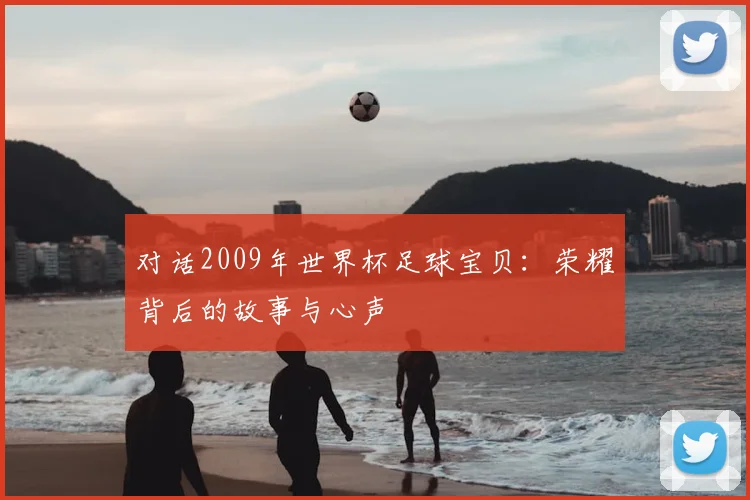 对话2009年世界杯足球宝贝：荣耀背后的故事与心声