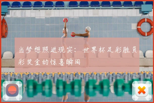 当梦想照进现实：世界杯足彩胜负彩奖金的惊喜瞬间