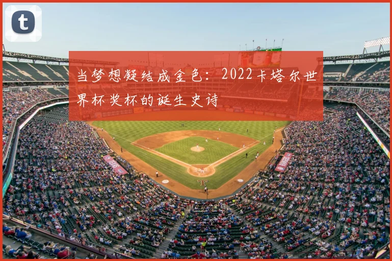 当梦想凝结成金色：2022卡塔尔世界杯奖杯的诞生史诗