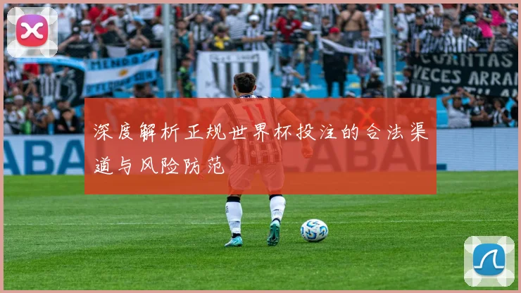 深度解析正规世界杯投注的合法渠道与风险防范