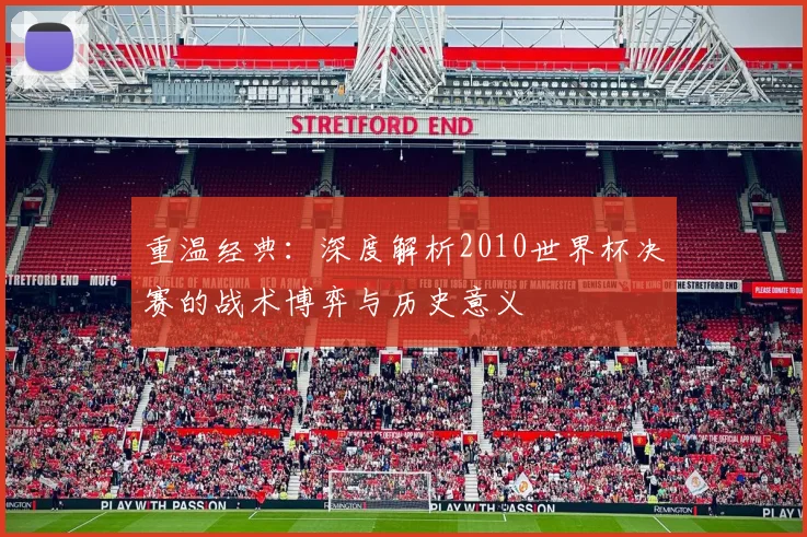 重温经典：深度解析2010世界杯决赛的战术博弈与历史意义