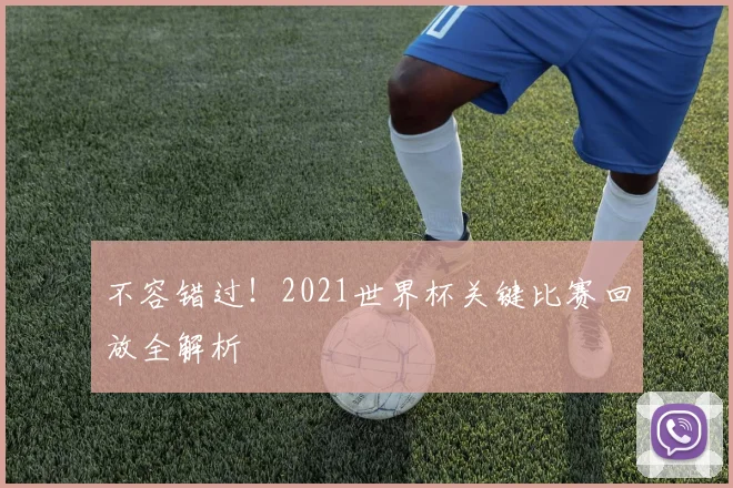 不容错过！2021世界杯关键比赛回放全解析