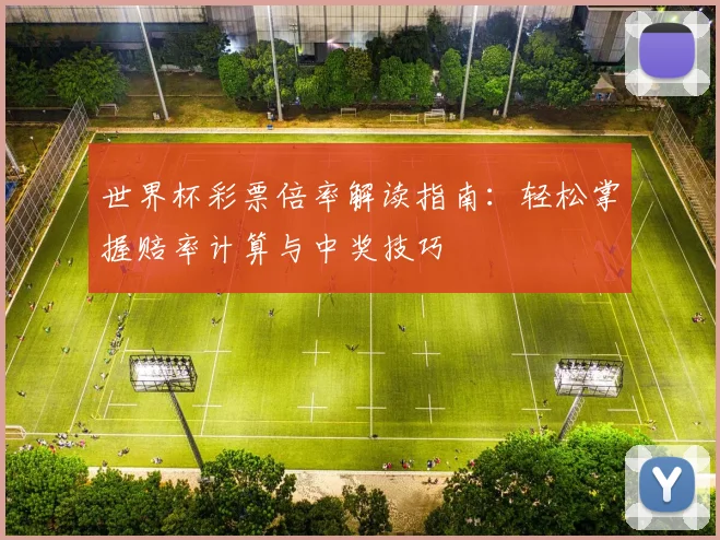 世界杯彩票倍率解读指南：轻松掌握赔率计算与中奖技巧