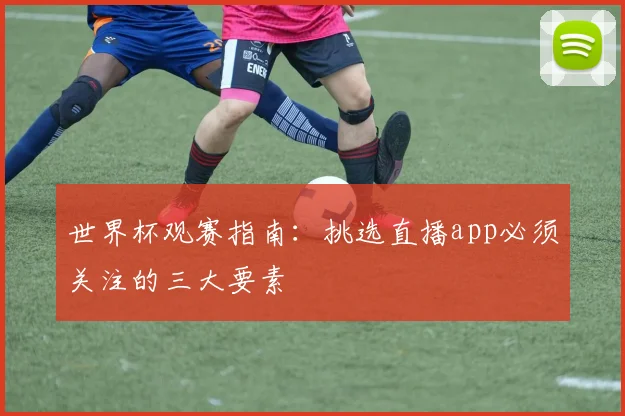 世界杯观赛指南：挑选直播app必须关注的三大要素