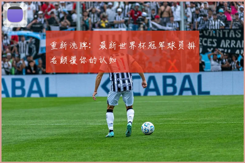 重新洗牌：最新世界杯冠军球员排名颠覆你的认知