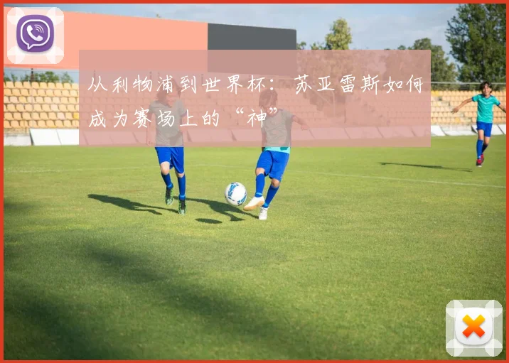 从利物浦到世界杯：苏亚雷斯如何成为赛场上的“神”